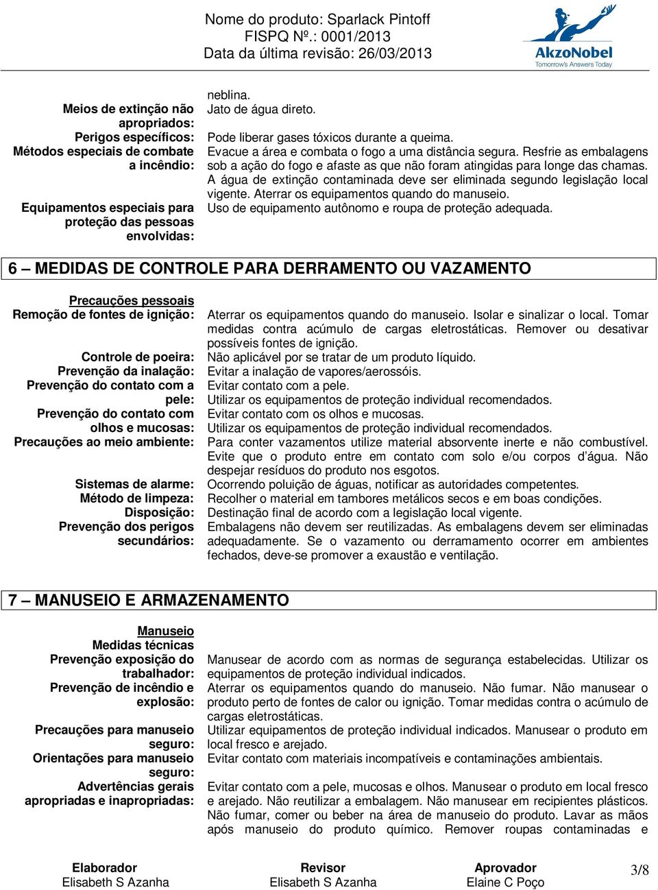 Resfrie as embalagens sob a ação do fogo e afaste as que não foram atingidas para longe das chamas. A água de extinção contaminada deve ser eliminada segundo legislação local vigente.