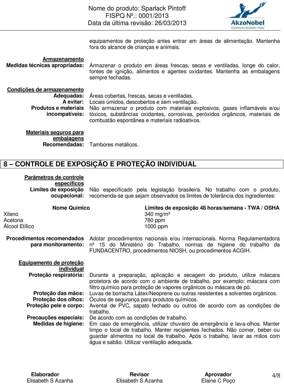 Mantenha as embalagens sempre fechadas. Condições de armazenamento Adequadas: Áreas cobertas, frescas, secas e ventiladas. A evitar: Locais úmidos, descobertos e sem ventilação.