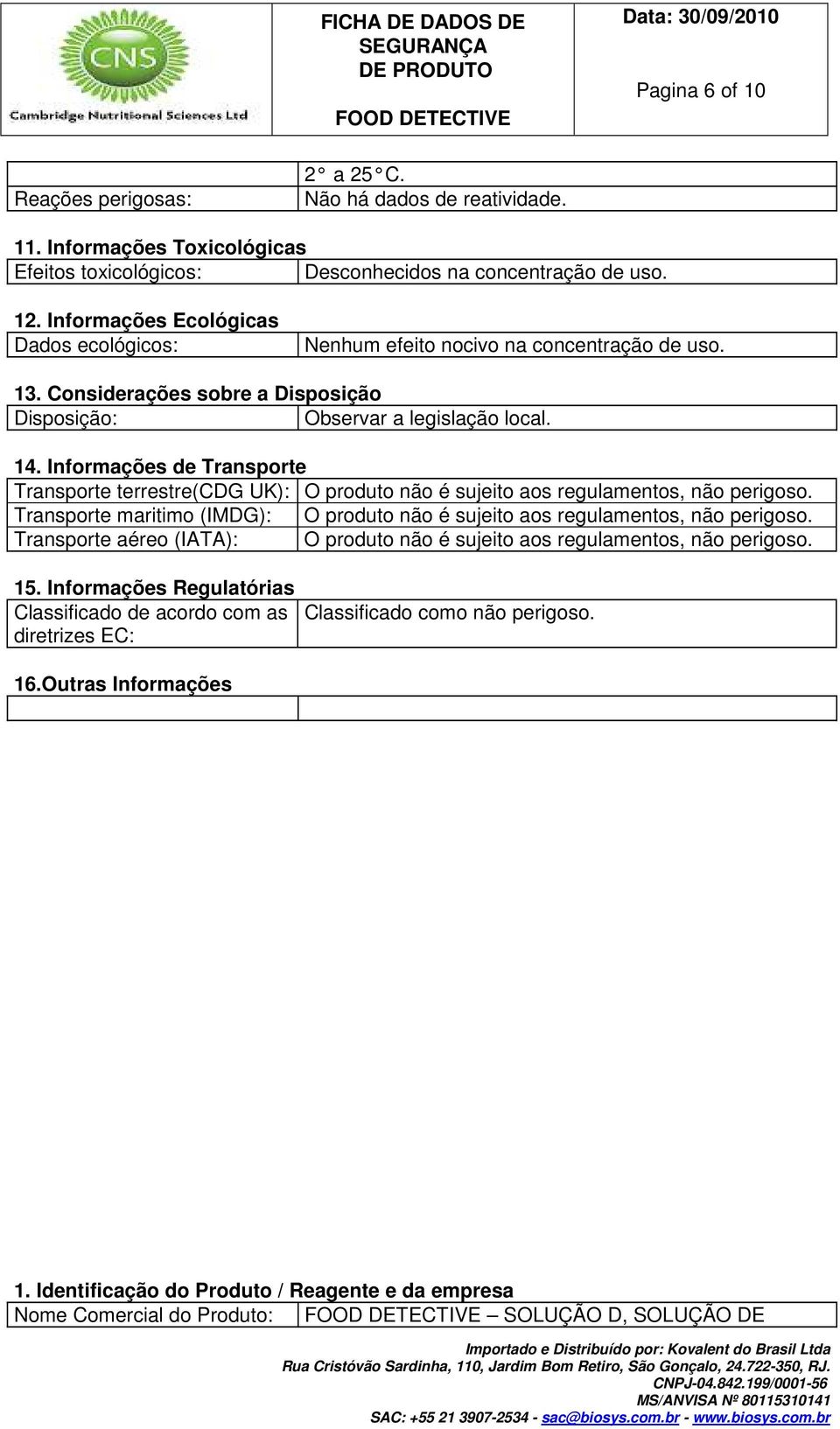 Informações de Transporte Transporte terrestre(cdg UK): O produto não é sujeito aos regulamentos, não perigoso. Transporte maritimo (IMDG): O produto não é sujeito aos regulamentos, não perigoso.