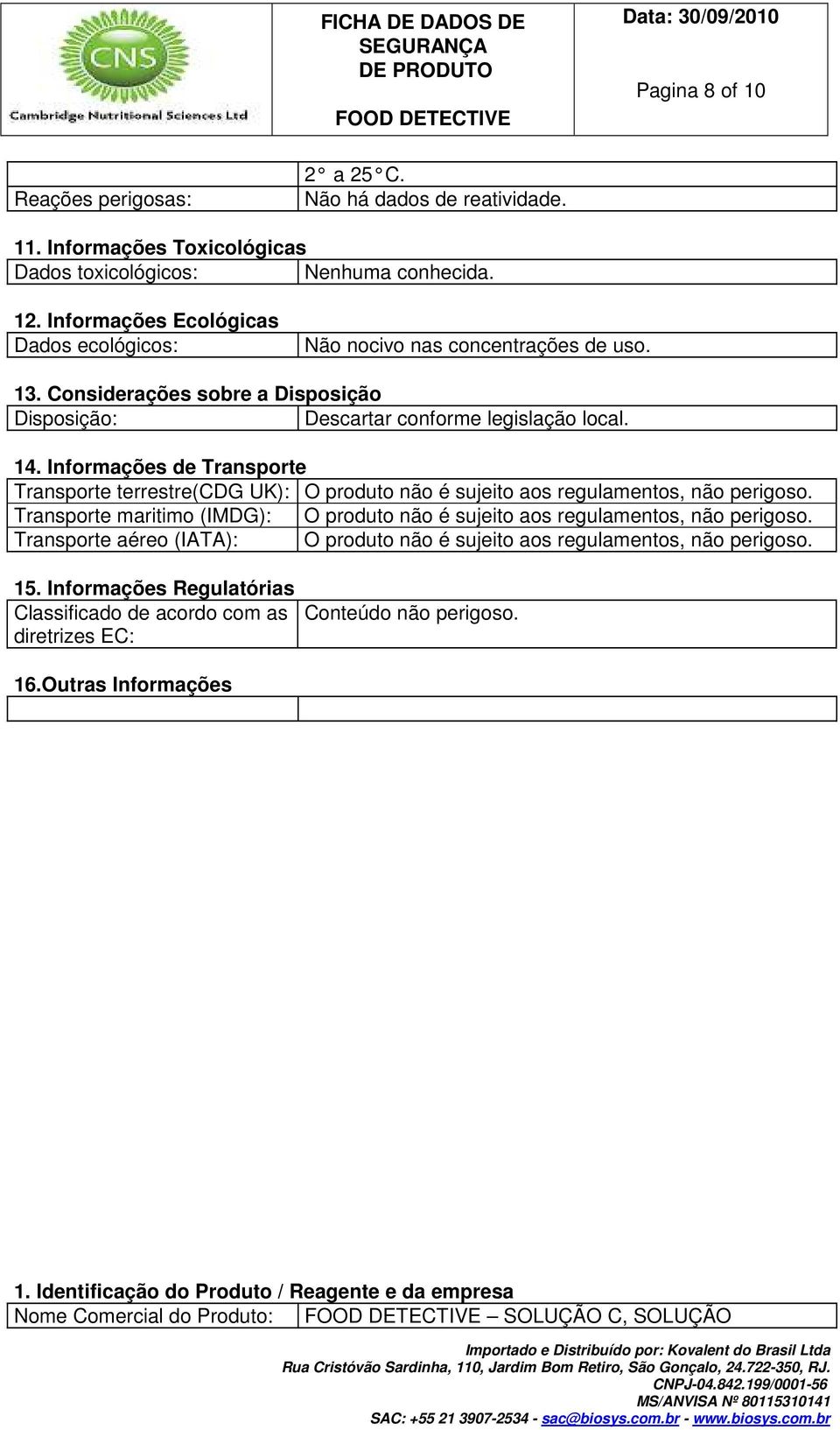 Informações de Transporte Transporte terrestre(cdg UK): O produto não é sujeito aos regulamentos, não perigoso. Transporte maritimo (IMDG): O produto não é sujeito aos regulamentos, não perigoso.