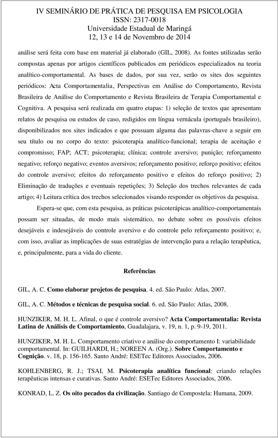 As bases de dados, por sua vez, serão os sites dos seguintes periódicos: Acta Comportamentalia, Perspectivas em Análise do Comportamento, Revista Brasileira de Análise do Comportamento e Revista