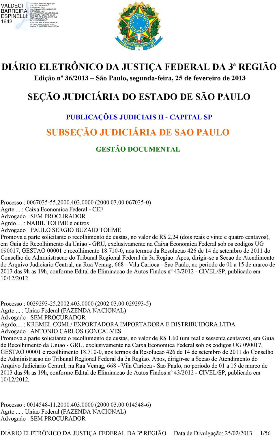.. : NABIL TOHME e outros Advogado : PAULO SERGIO BUZAID TOHME Promova a parte solicitante o recolhimento de custas, no valor de R$ 2,24 (dois reais e vinte e quatro centavos), em Guia de