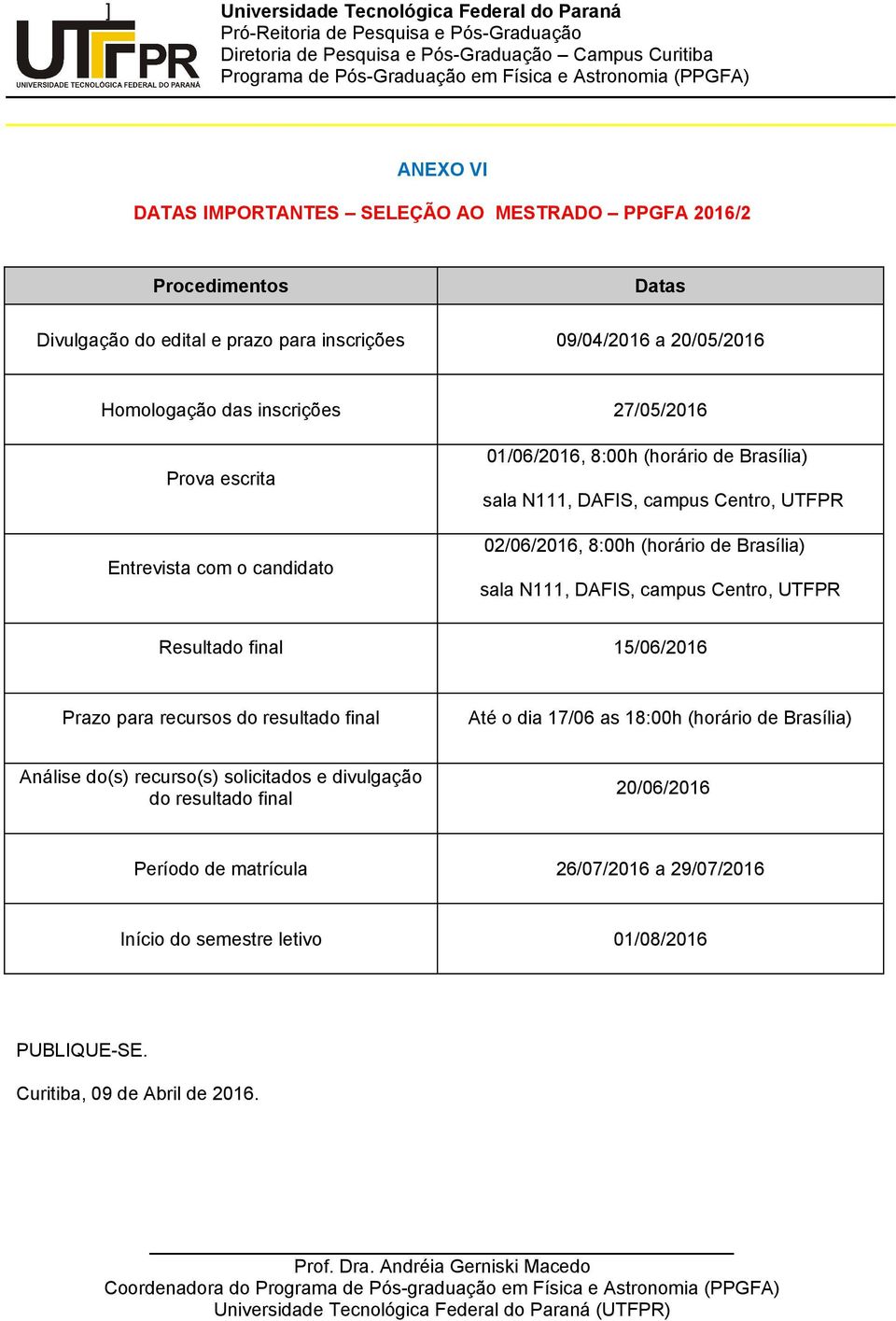 Resultado final 15/06/2016 Prazo para recursos do resultado final Até o dia 17/06 as 18:00h (horário de Brasília) Análise do(s) recurso(s) solicitados e divulgação do resultado final 20/06/2016