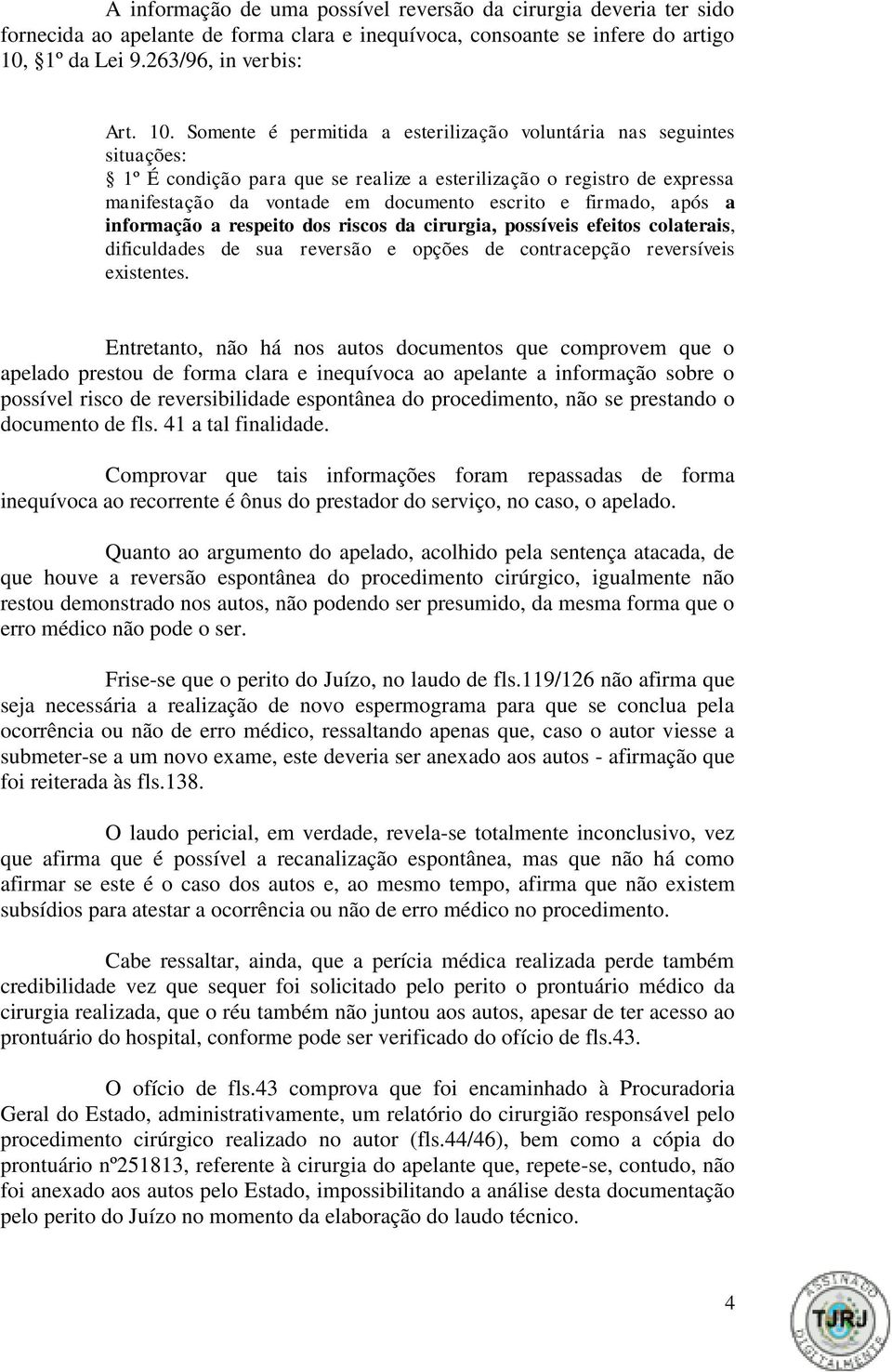 Somente é permitida a esterilização voluntária nas seguintes situações: 1º É condição para que se realize a esterilização o registro de expressa manifestação da vontade em documento escrito e