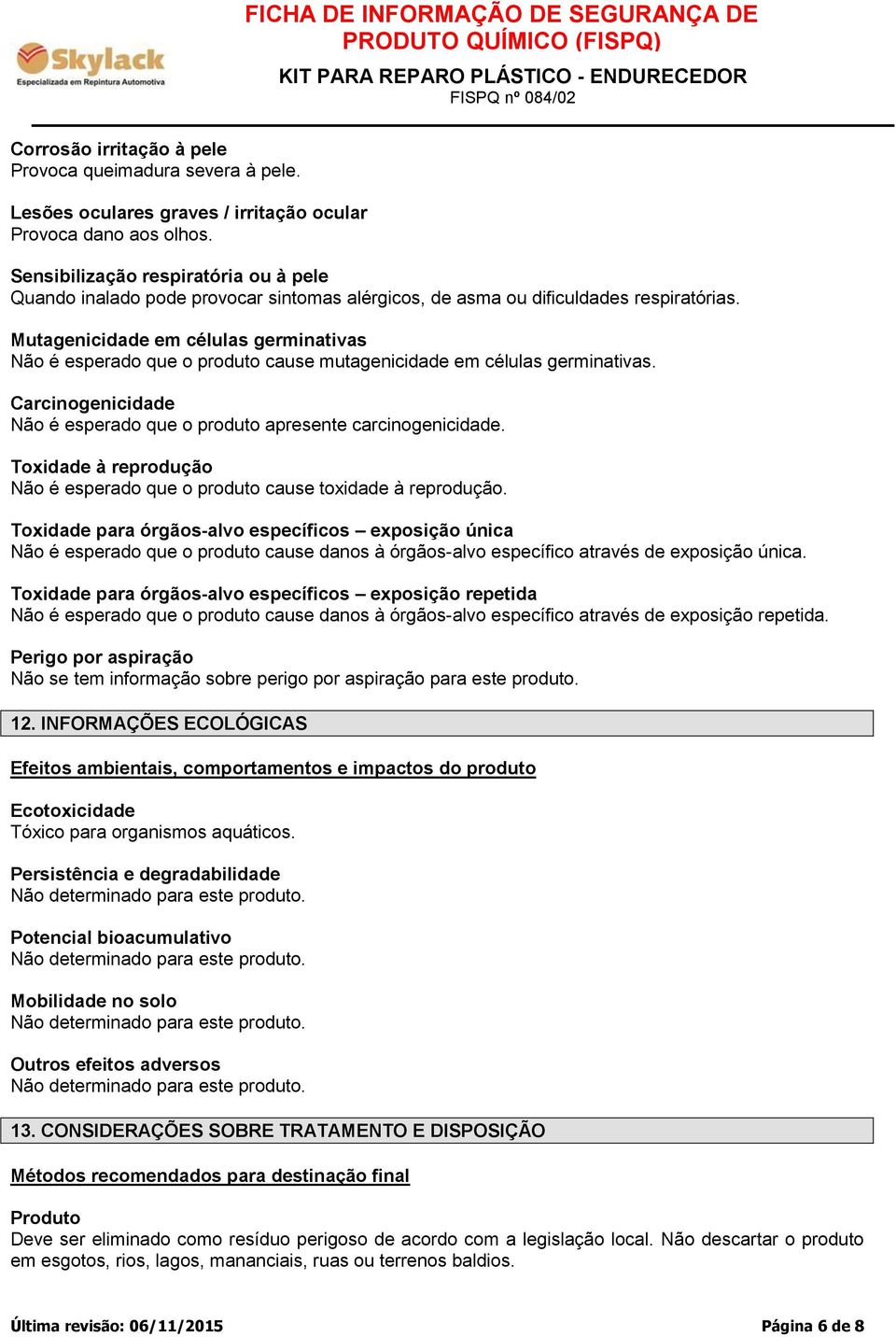 Mutagenicidade em células germinativas Não é esperado que o produto cause mutagenicidade em células germinativas. Carcinogenicidade Não é esperado que o produto apresente carcinogenicidade.