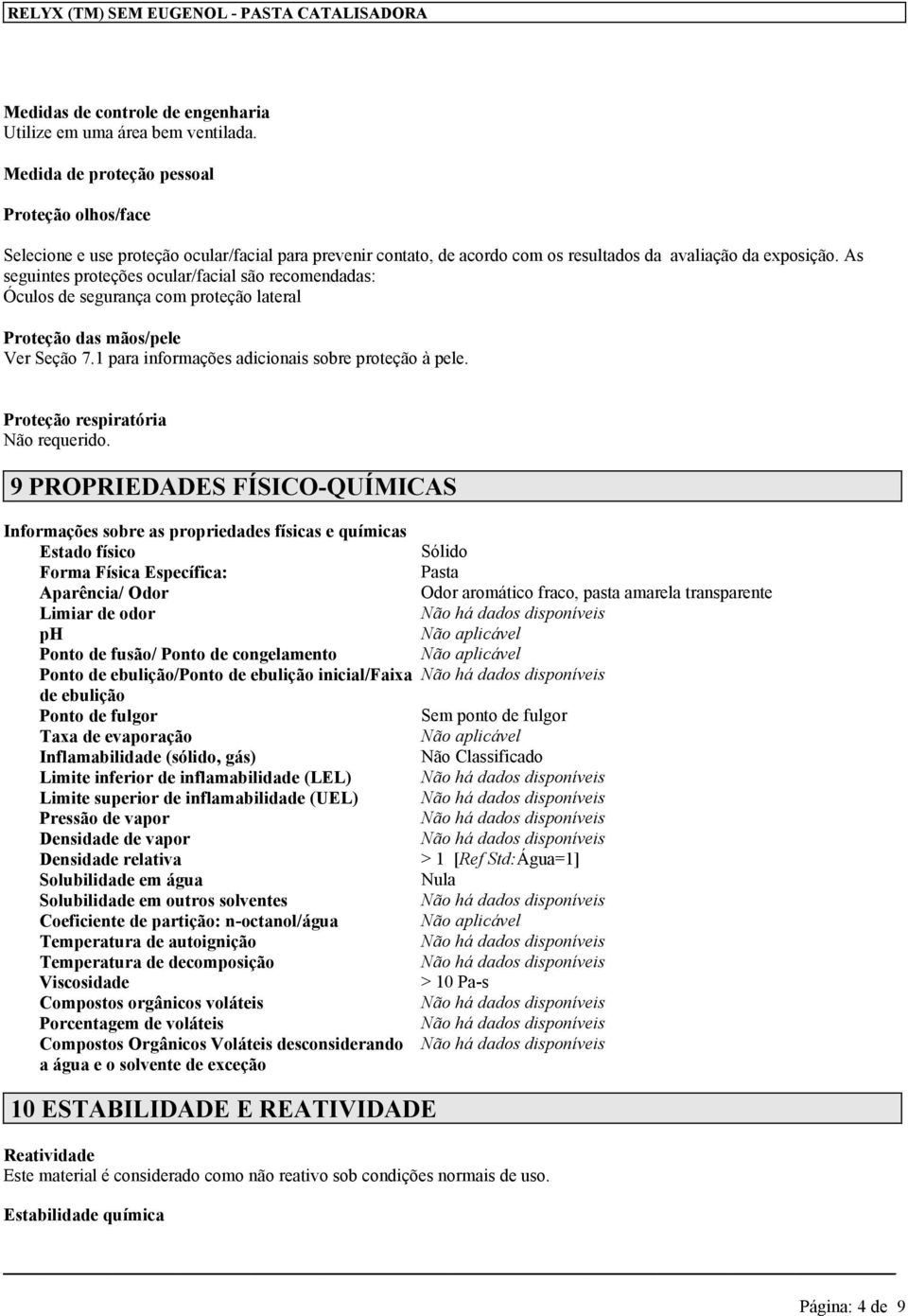 As seguintes proteções ocular/facial são recomendadas: Óculos de segurança com proteção lateral Proteção das mãos/pele Ver Seção 7.1 para informações adicionais sobre proteção à pele.