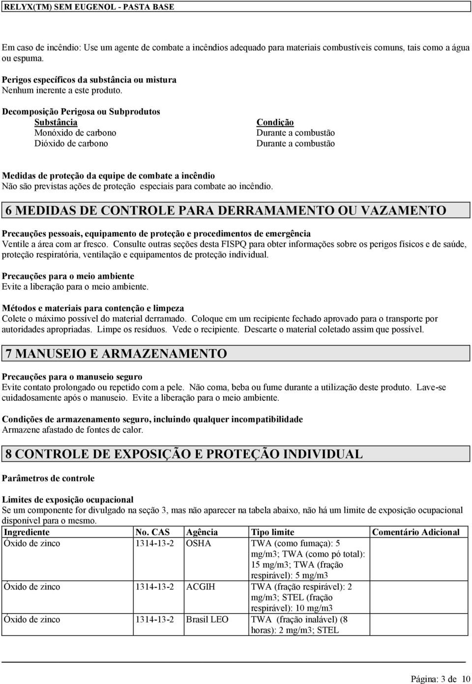 Decomposição Perigosa ou Subprodutos Substância Monóxido de carbono Dióxido de carbono Condição Durante a combustão Durante a combustão Medidas de proteção da equipe de combate a incêndio Não são