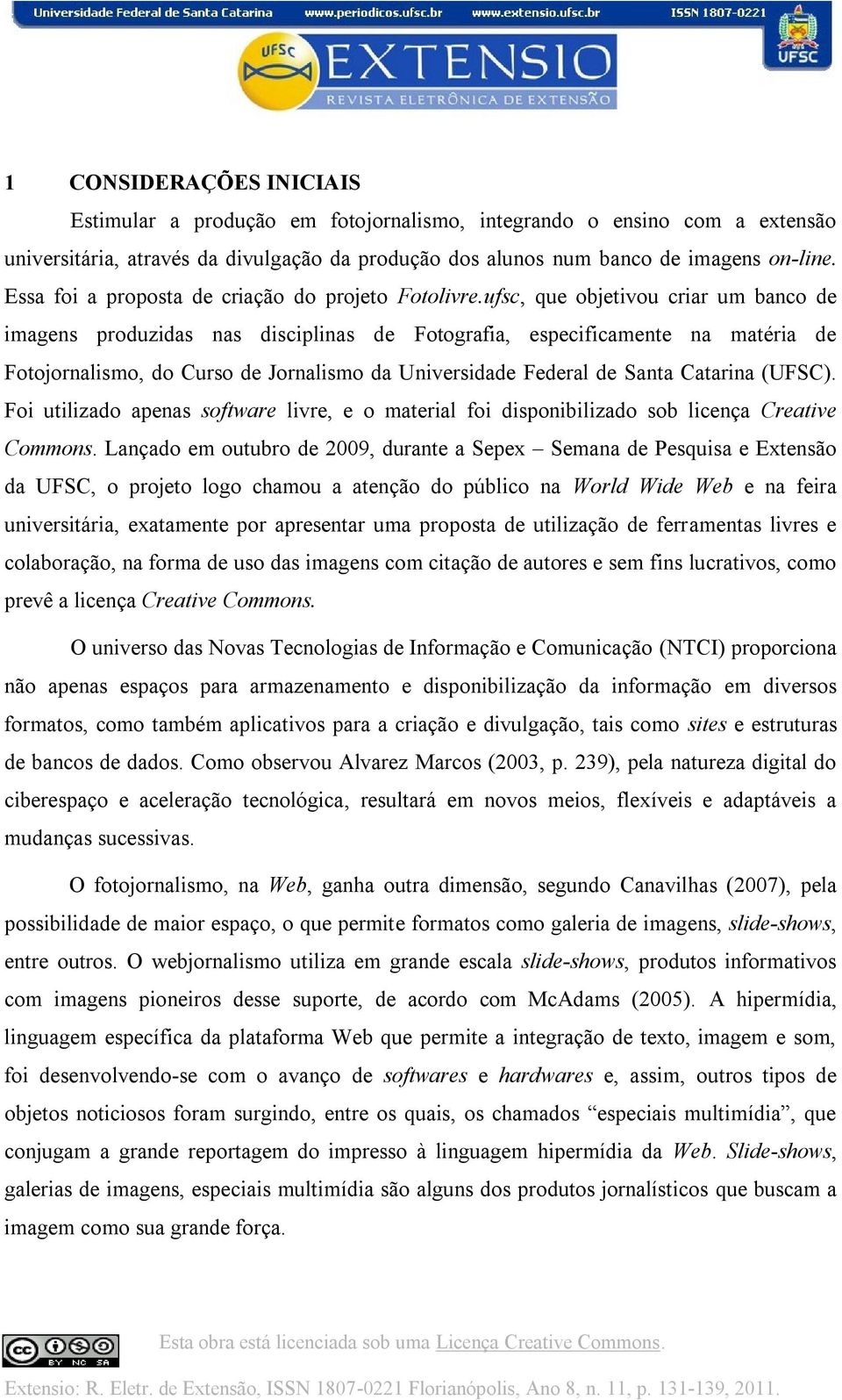 ufsc, que objetivou criar um banco de imagens produzidas nas disciplinas de Fotografia, especificamente na matéria de Fotojornalismo, do Curso de Jornalismo da Universidade Federal de Santa Catarina