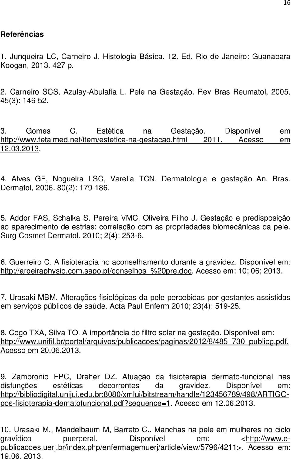 Dermatologia e gestação. An. Bras. Dermatol, 2006. 80(2): 179-186. 5. Addor FAS, Schalka S, Pereira VMC, Oliveira Filho J.