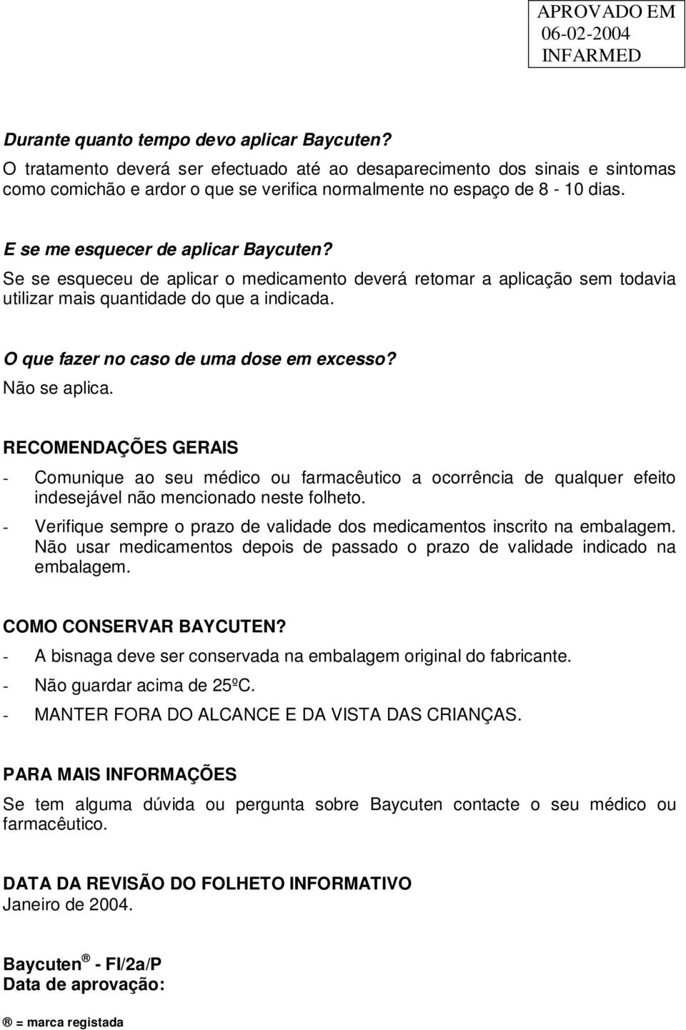 O que fazer no caso de uma dose em excesso? Não se aplica. RECOMENDAÇÕES GERAIS - Comunique ao seu médico ou farmacêutico a ocorrência de qualquer efeito indesejável não mencionado neste folheto.