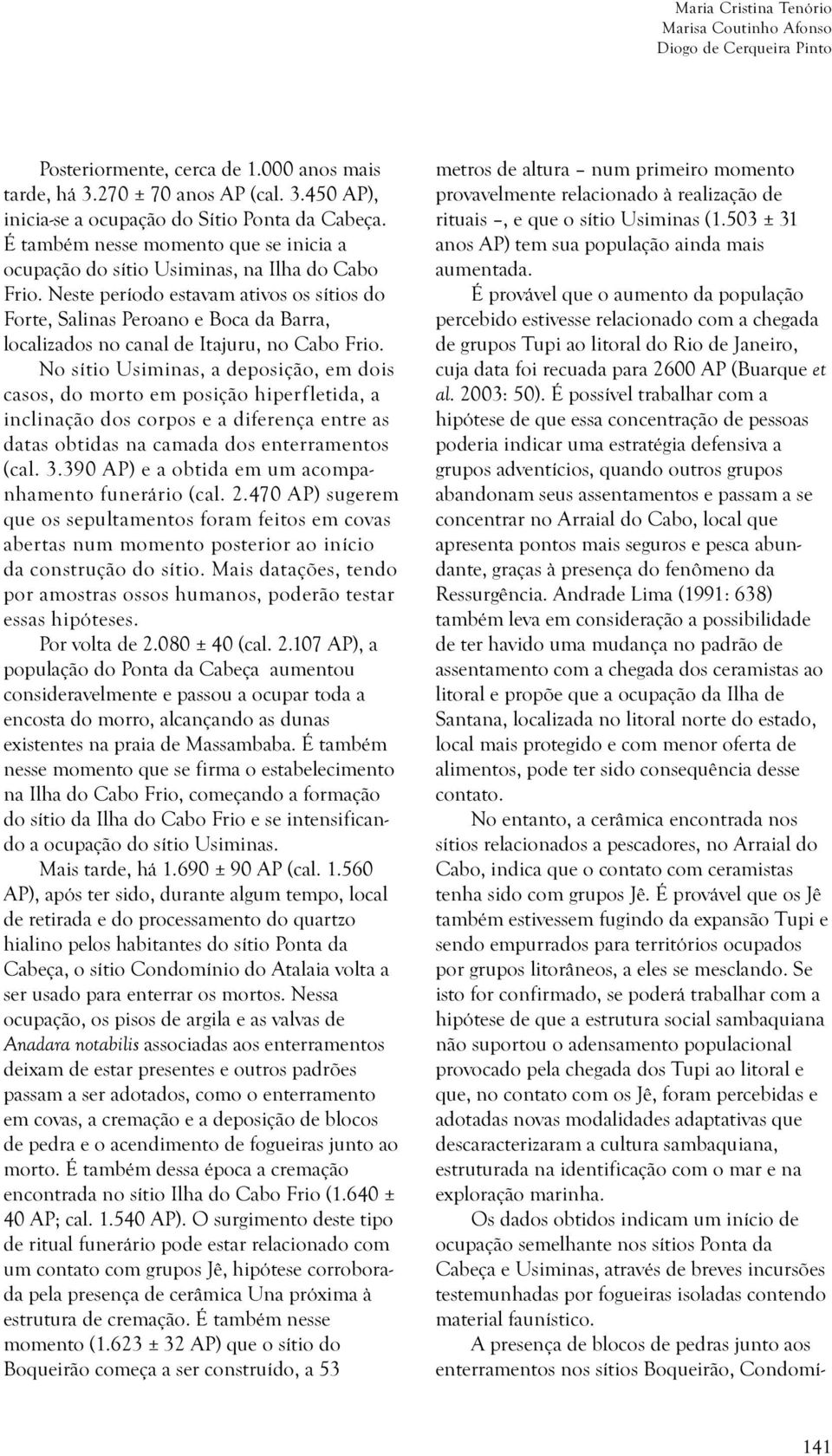 Neste período estavam ativos os sítios do Forte, Salinas Peroano e Boca da Barra, localizados no canal de Itajuru, no Cabo Frio.