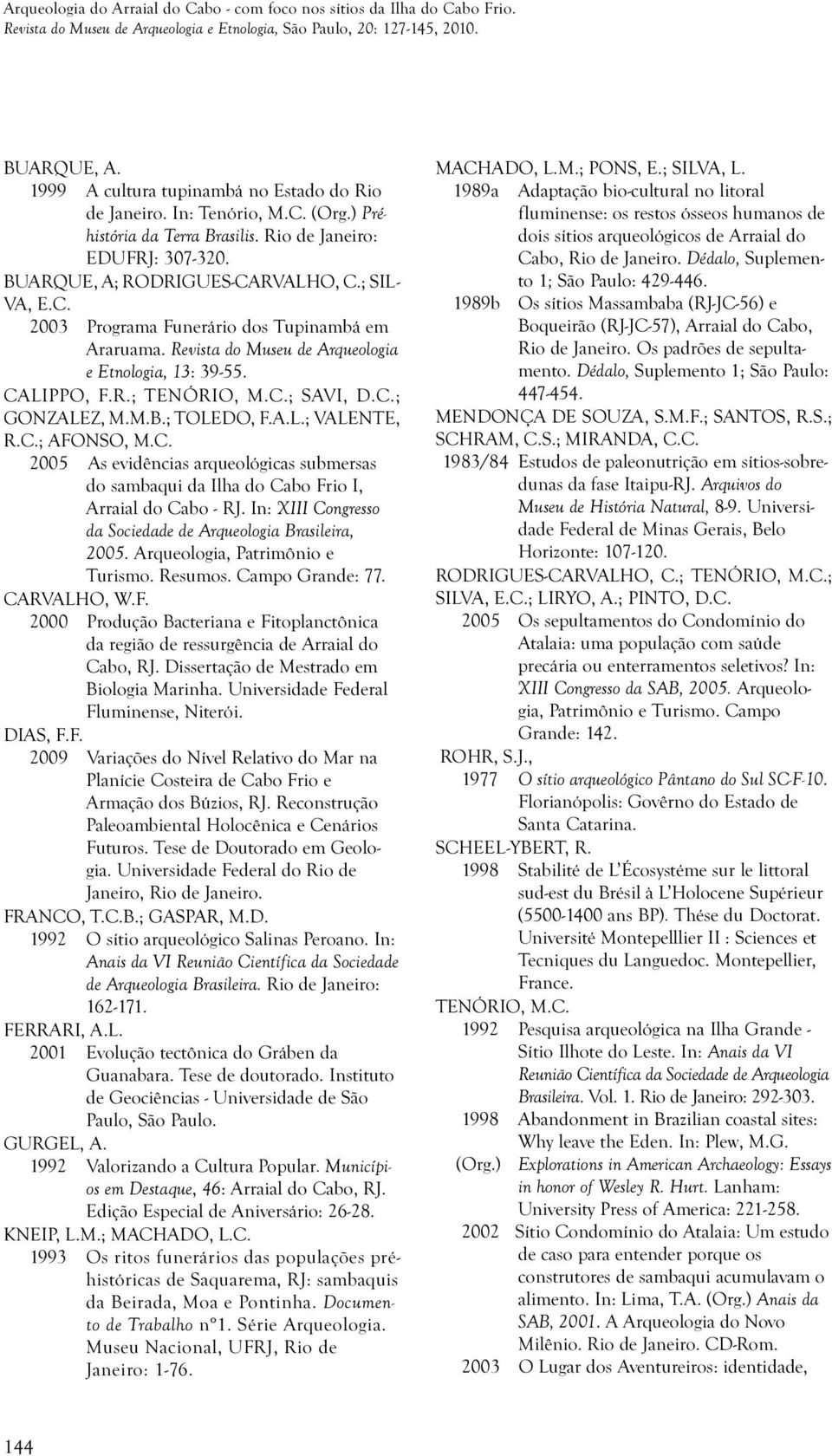 Revista do Museu de Arqueologia e Etnologia, 13: 39-55. CALIPPO, F.R.; TENÓRIO, M.C.; SAVI, D.C.; GONZALEZ, M.M.B.; TOLEDO, F.A.L.; VALENTE, R.C.; AFONSO, M.C. 2005 As evidências arqueológicas submersas do sambaqui da Ilha do Cabo Frio I, Arraial do Cabo - RJ.