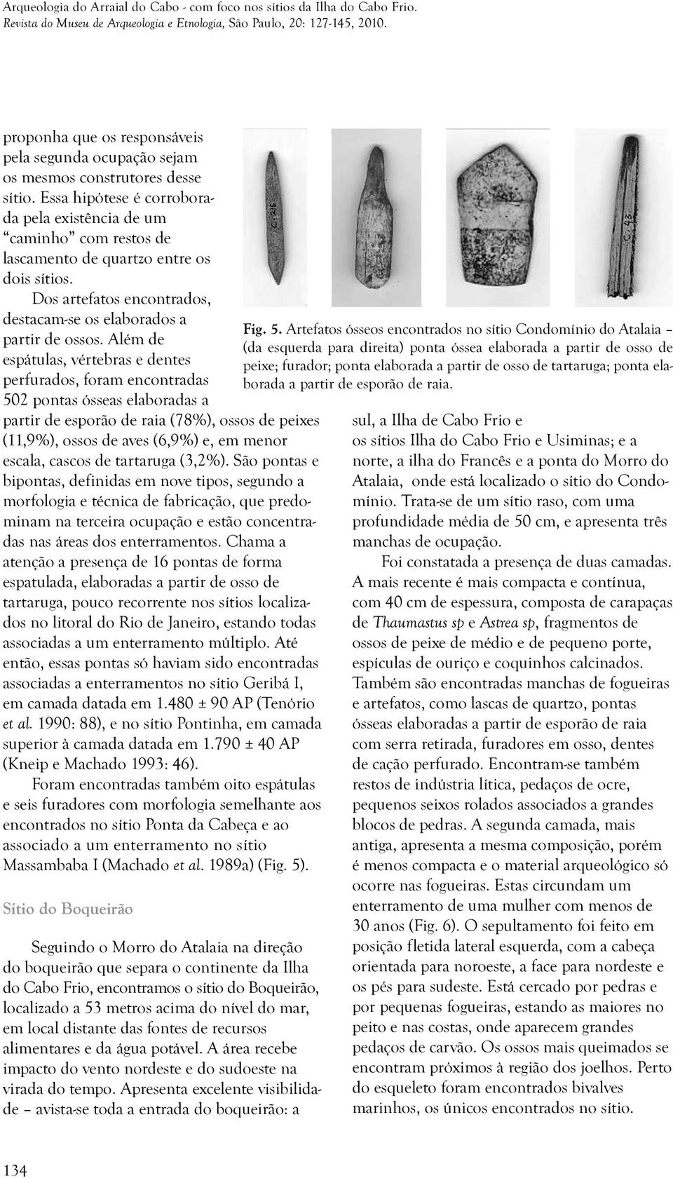 Essa hipótese é corroborada pela existência de um caminho com restos de lascamento de quartzo entre os dois sítios. Dos artefatos encontrados, destacam-se os elaborados a partir de ossos.