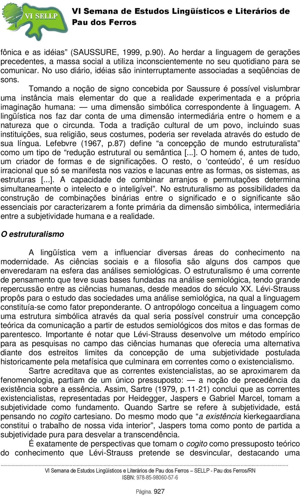 Tomando a noção de signo concebida por Saussure é possível vislumbrar uma instância mais elementar do que a realidade experimentada e a própria imaginação humana: uma dimensão simbólica