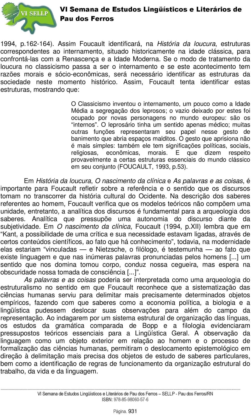 Se o modo de tratamento da loucura no classicismo passa a ser o internamento e se este acontecimento tem razões morais e sócio-econômicas, será necessário identificar as estruturas da sociedade neste