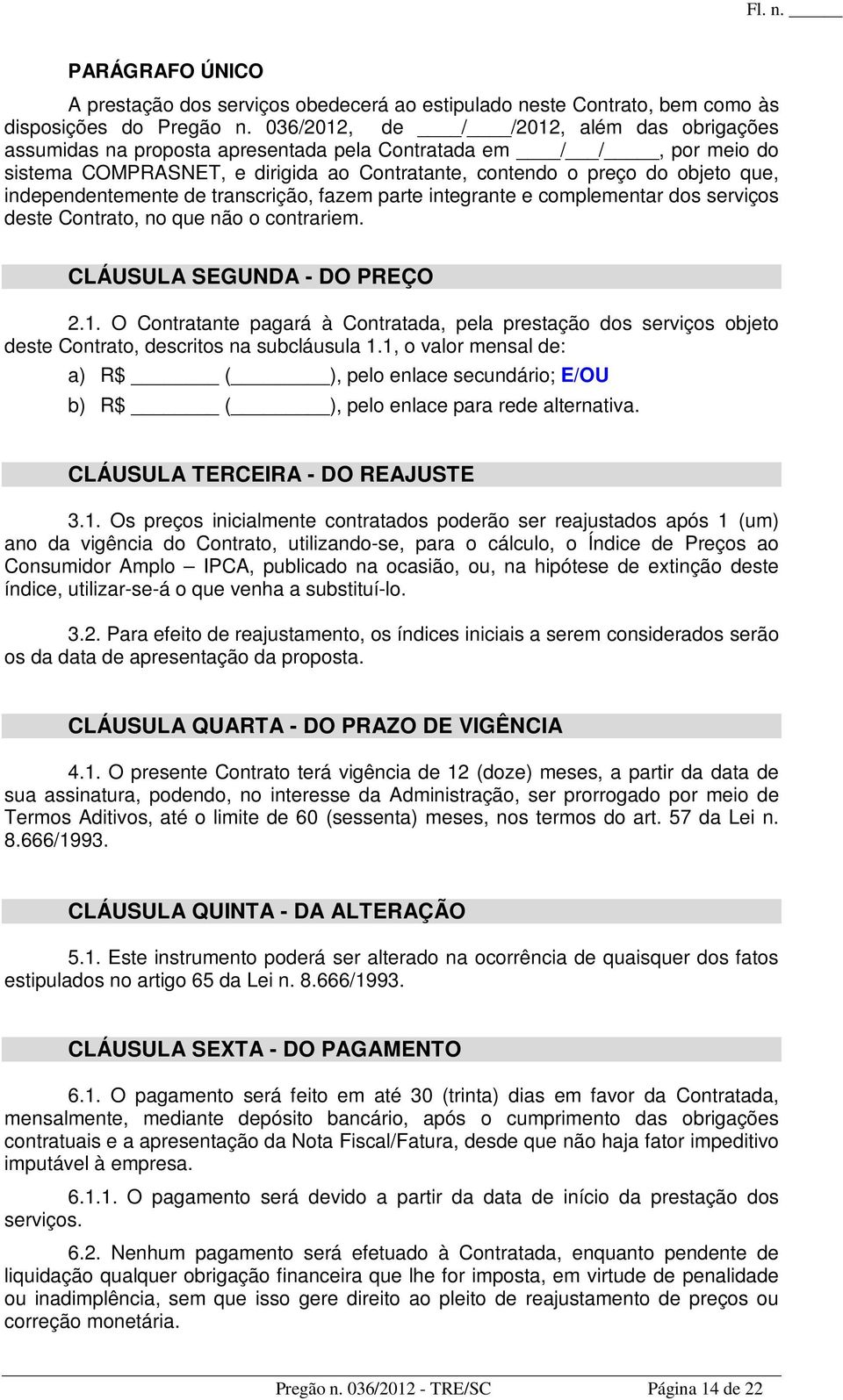 independentemente de transcrição, fazem parte integrante e complementar dos serviços deste Contrato, no que não o contrariem. CLÁUSULA SEGUNDA - DO PREÇO 2.1.