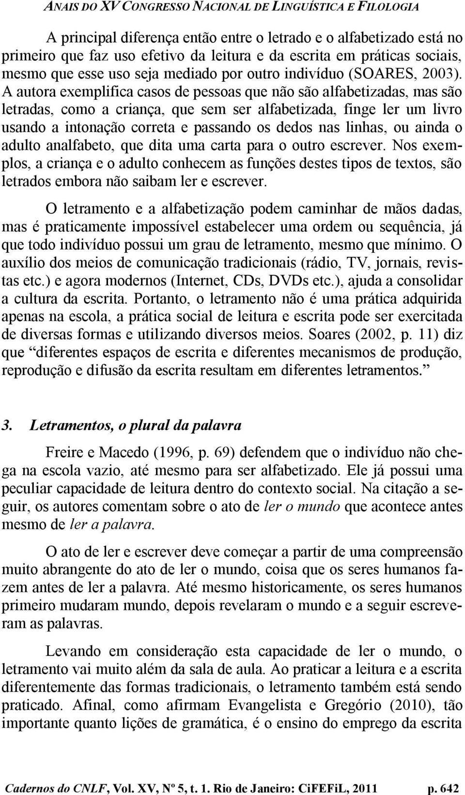 A autora exemplifica casos de pessoas que não são alfabetizadas, mas são letradas, como a criança, que sem ser alfabetizada, finge ler um livro usando a intonação correta e passando os dedos nas