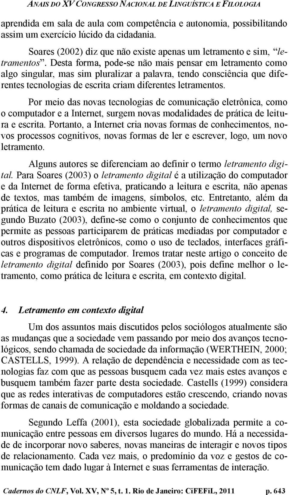 tecnologias de escrita criam diferentes letramentos. Por meio das novas tecnologias de comunicação eletrônica, como o computador e a Internet, surgem novas modalidades de prática de leitura e escrita.