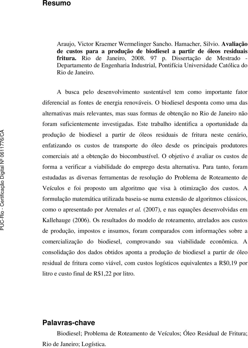 A busca pelo desenvolvimento sustentável tem como importante fator diferencial as fontes de energia renováveis.