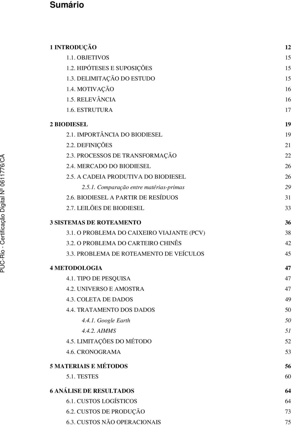 7. LEILÕES DE BIODIESEL 33 3 SISTEMAS DE ROTEAMENTO 36 3.1. O PROBLEMA DO CAIXEIRO VIAJANTE (PCV) 38 3.2. O PROBLEMA DO CARTEIRO CHINÊS 42 3.3. PROBLEMA DE ROTEAMENTO DE VEÍCULOS 45 4 METODOLOGIA 47 4.