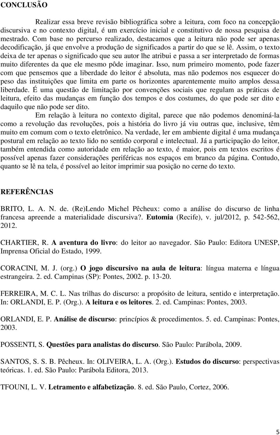 Assim, o texto deixa de ter apenas o significado que seu autor lhe atribui e passa a ser interpretado de formas muito diferentes da que ele mesmo pôde imaginar.