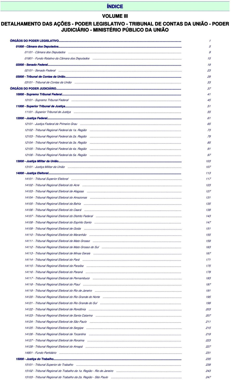 .. 29 03101 - Tribunal de Contas da União... 33 ÓRGÃOS DO PODER JUDICIÁRIO... 37 10000 - Supremo Tribunal Federal... 41 10101 - Supremo Tribunal Federal... 45 11000 - Superior Tribunal de Justiça.