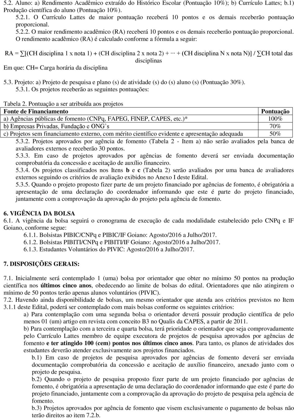 O rendimento acadêmico (RA) é calculado conforme a fórmula a seguir: RA = [(CH disciplina 1 x nota 1) + (CH disciplina 2 x nota 2) + + (CH disciplina N x nota N)] / CH total das disciplinas Em que: