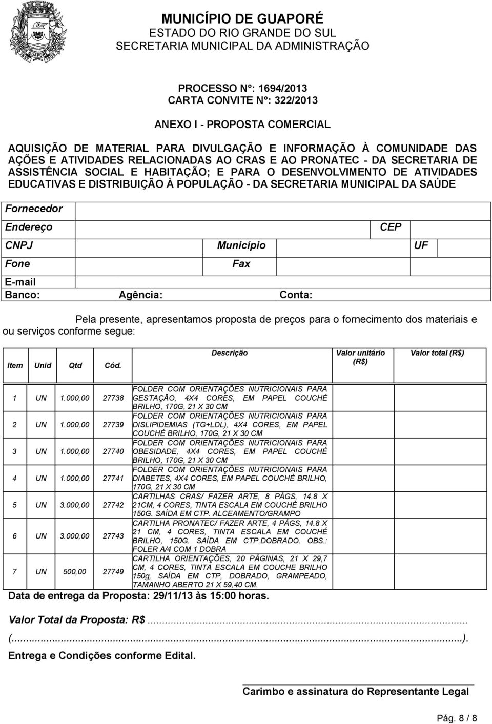 CNPJ Município UF Fone Fax E-mail Banco: Agência: Conta: Pela presente, apresentamos proposta de preços para o fornecimento dos materiais e ou serviços conforme segue: Item Unid Qtd Cód.