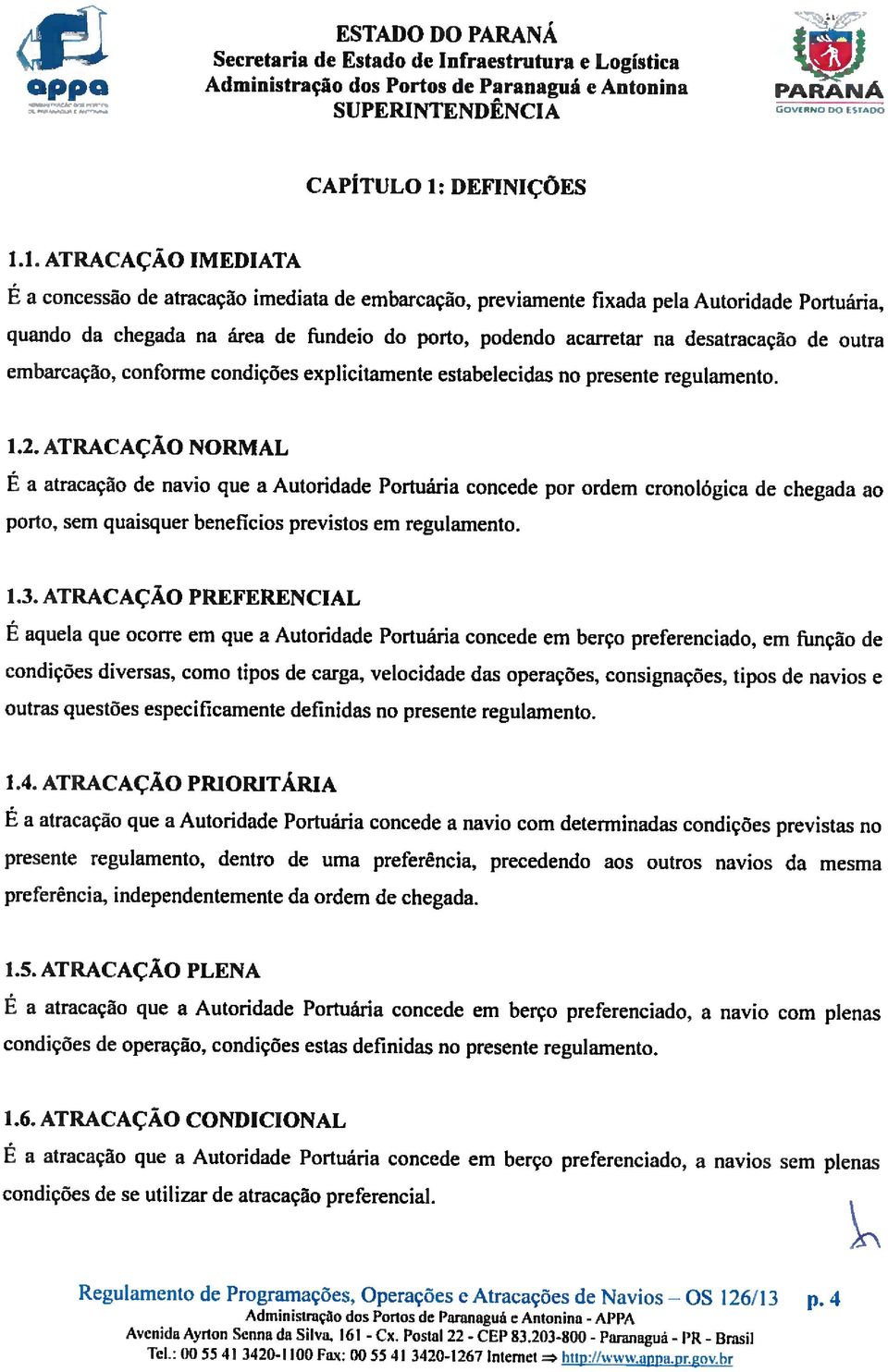 ATRACAÇÃO NORMAL É a atracação d navio qu a Autoridad Portuária concd por ordm cronológica d chgada ao porto. sm quaisqur bnfícios prvistos m rgulamnto. 1.3.