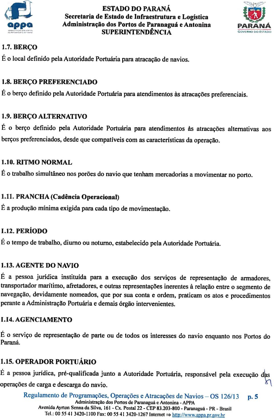 BERÇO ALTERNATIVO É o brço dfinido pla Autoridad Portuária para atndimntos ás atracaçõs altrnativas aos brços prfrnciados. dsd qu compatívis com as caractristicas da opração. 1.1 O.