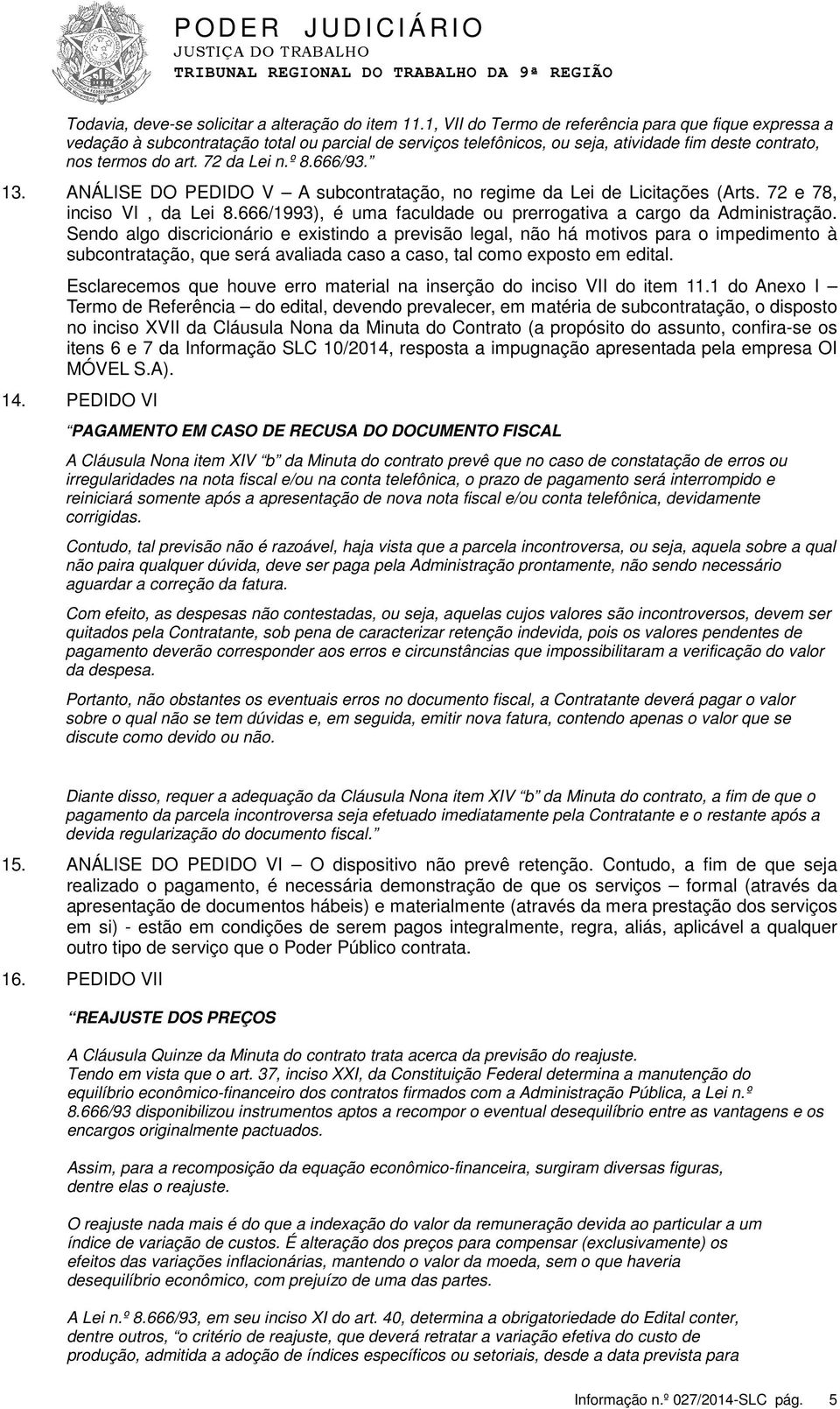 666/93. 13. ANÁLISE DO PEDIDO V A subcontratação, no regime da Lei de Licitações (Arts. 72 e 78, inciso VI, da Lei 8.666/1993), é uma faculdade ou prerrogativa a cargo da Administração.