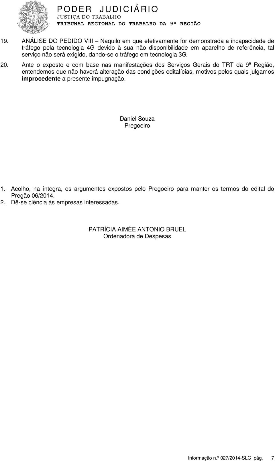 Ante o exposto e com base nas manifestações dos Serviços Gerais do TRT da 9ª Região, entendemos que não haverá alteração das condições editalícias, motivos pelos quais julgamos