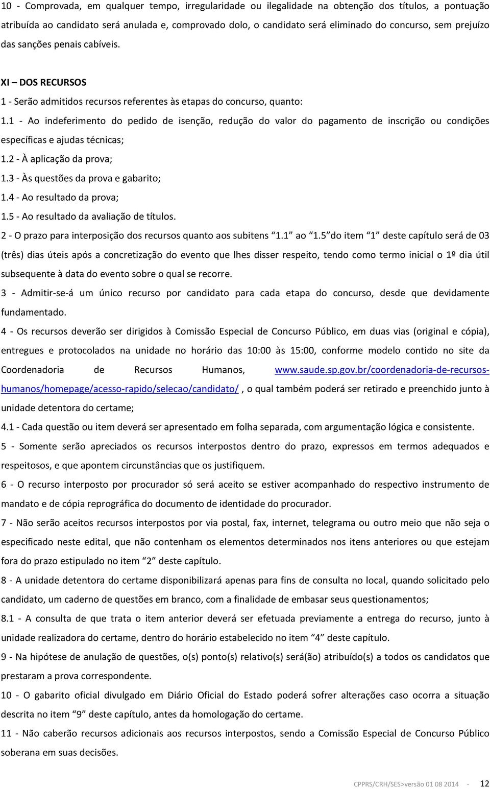 1 - Ao indeferimento do pedido de isenção, redução do valor do pagamento de inscrição ou condições específicas e ajudas técnicas; 1.2 - À aplicação da prova; 1.3 - Às questões da prova e gabarito; 1.