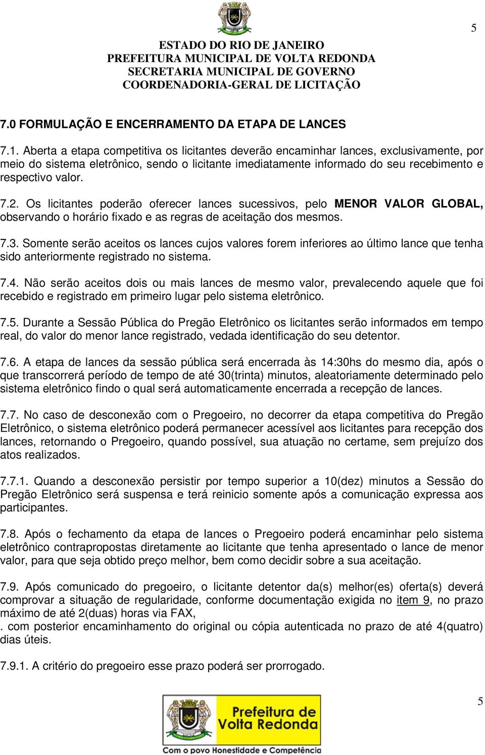 2. Os licitantes poderão oferecer lances sucessivos, pelo MENOR VALOR GLOBAL, observando o horário fixado e as regras de aceitação dos mesmos. 7.3.