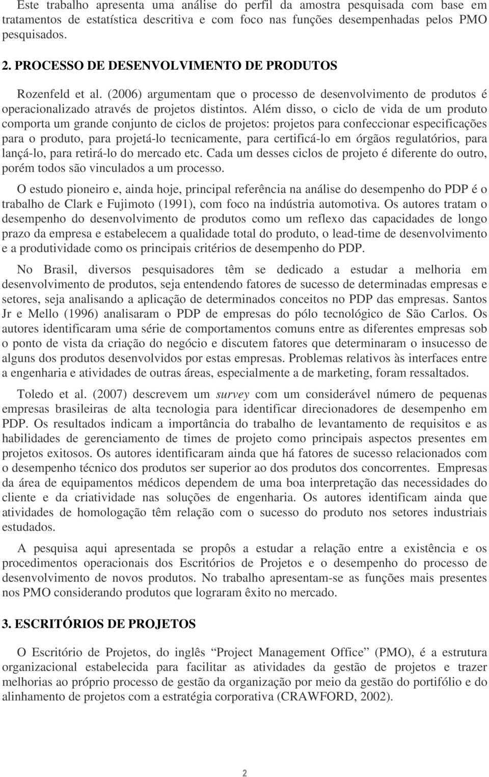 Além disso, o ciclo de vida de um produto comporta um grande conjunto de ciclos de projetos: projetos para confeccionar especificações para o produto, para projetá-lo tecnicamente, para certificá-lo