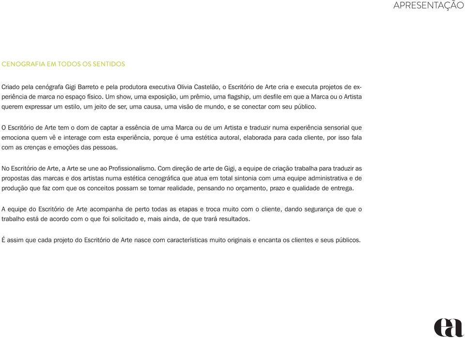 Um show, uma exposição, um prêmio, uma flagship, um desfile em que a Marca ou o Artista querem expressar um estilo, um jeito de ser, uma causa, uma visão de mundo, e se conectar com seu público.