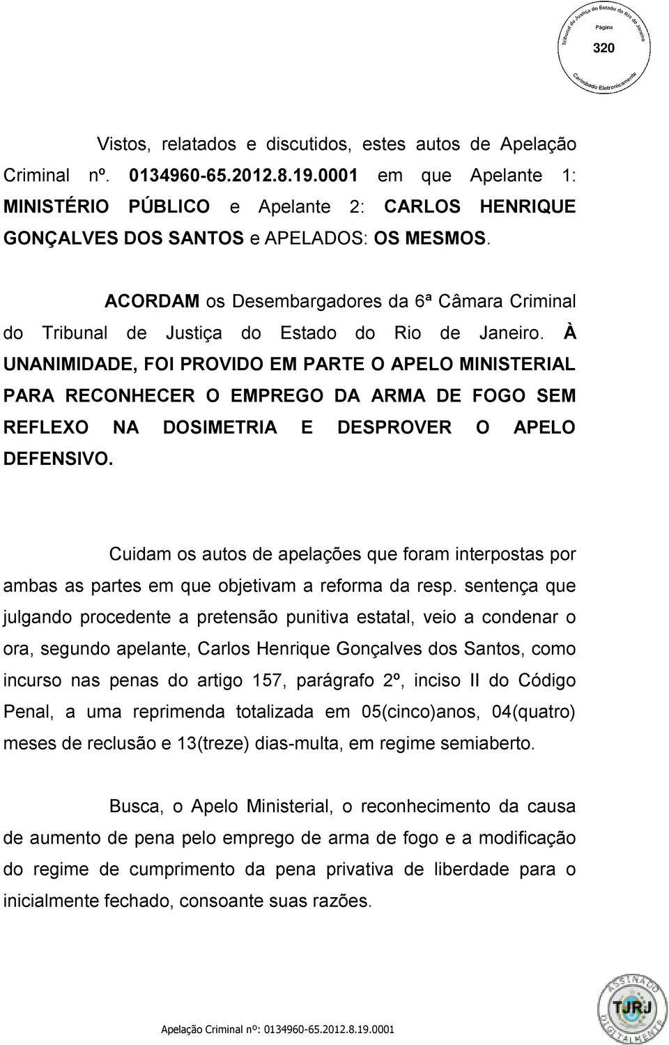 ACORDAM os Desembargadores da 6ª Câmara Criminal do Tribunal de Justiça do Estado do Rio de Janeiro.