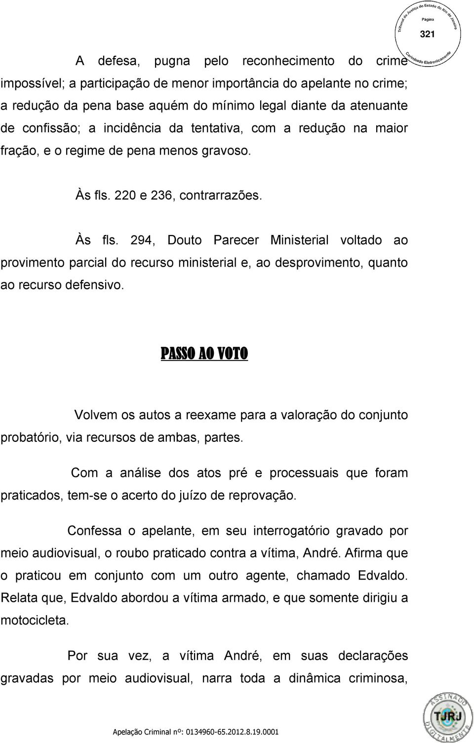 220 e 236, contrarrazões. Às fls. 294, Douto Parecer Ministerial voltado ao provimento parcial do recurso ministerial e, ao desprovimento, quanto ao recurso defensivo.