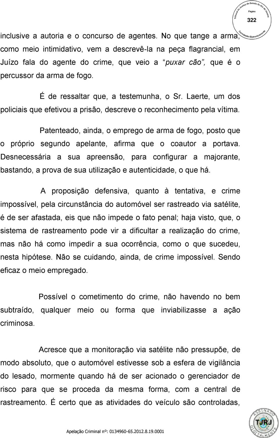 É de ressaltar que, a testemunha, o Sr. Laerte, um dos policiais que efetivou a prisão, descreve o reconhecimento pela vítima.