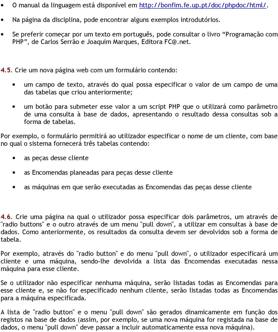 Crie um nova página web com um formulário contendo: um campo de texto, através do qual possa especificar o valor de um campo de uma das tabelas que criou anteriormente; um botão para submeter esse