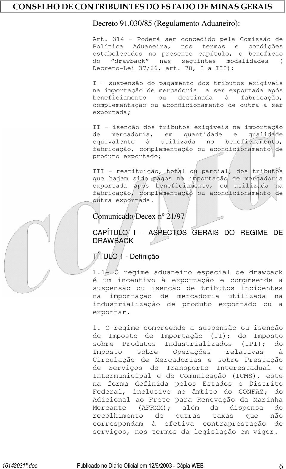 78, I a III): I suspensão do pagamento dos tributos exigíveis na importação de mercadoria a ser exportada após beneficiamento ou destinada à fabricação, complementação ou acondicionamento de outra a