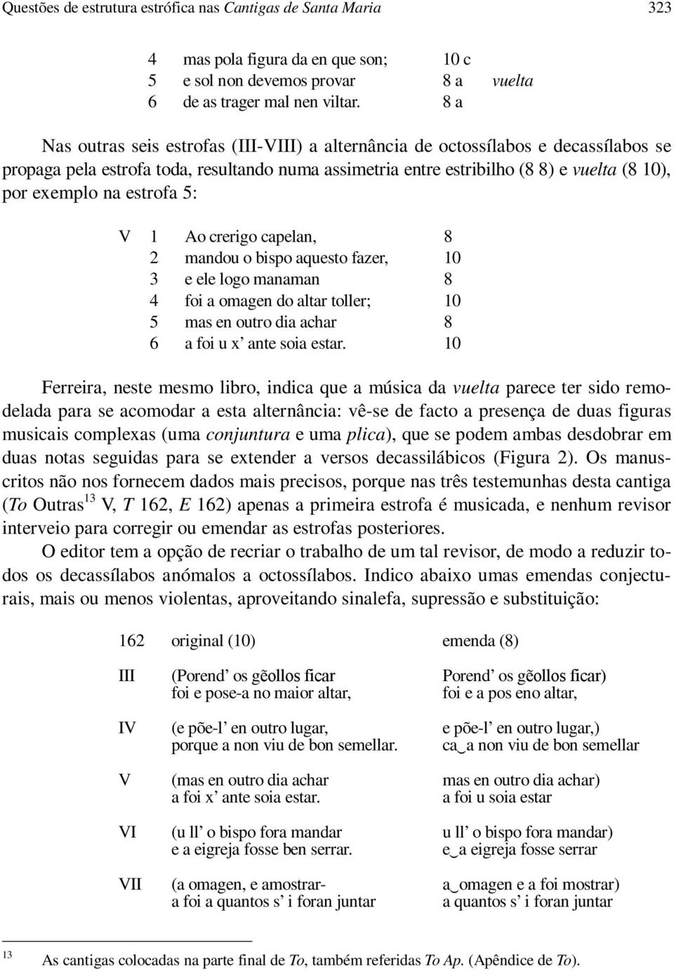 por exemplo na estrofa : V 1 2 3 4 6 Ao crerigo capelan, mandou o bispo aquesto fazer, e ele logo manaman foi a omagen do altar toller; mas en outro dia achar a foi u x ante soia estar.