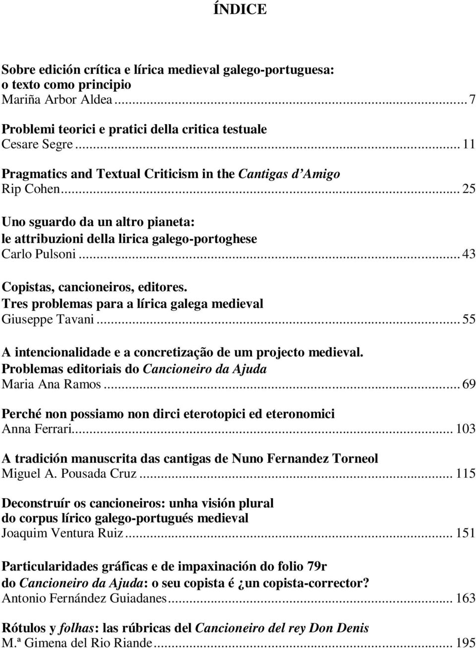 .. 43 Copistas, cancioneiros, editores. Tres problemas para a lírica galega medieval Giuseppe Tavani... A intencionalidade e a concretização de um projecto medieval.