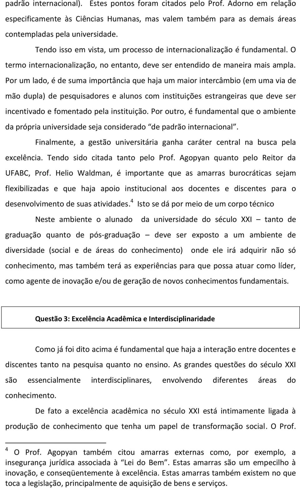 Por um lado, é de suma importância que haja um maior intercâmbio (em uma via de mão dupla) de pesquisadores e alunos com instituições estrangeiras que deve ser incentivado e fomentado pela