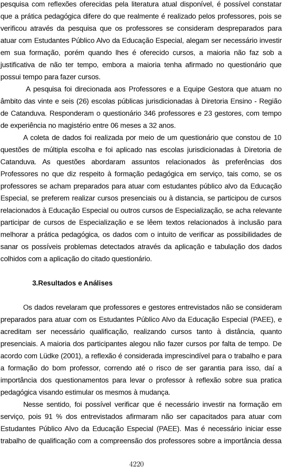 cursos, a maioria não faz sob a justificativa de não ter tempo, embora a maioria tenha afirmado no questionário que possui tempo para fazer cursos.