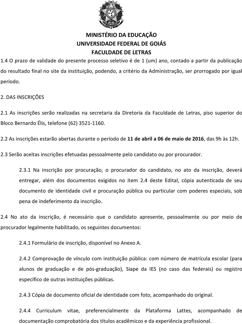 2.3 Serão aceitas inscrições efetuadas pessoalmente pelo candidato ou por procurador. 2.3.1 Na inscrição por procuração, o procurador do candidato, no ato da inscrição, deverá entregar, além dos documentos exigidos no item 2.