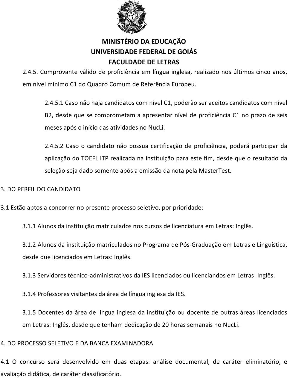 1 Caso não haja candidatos com nível C1, poderão ser aceitos candidatos com nível B2, desde que se comprometam a apresentar nível de proficiência C1 no prazo de seis meses após o início das