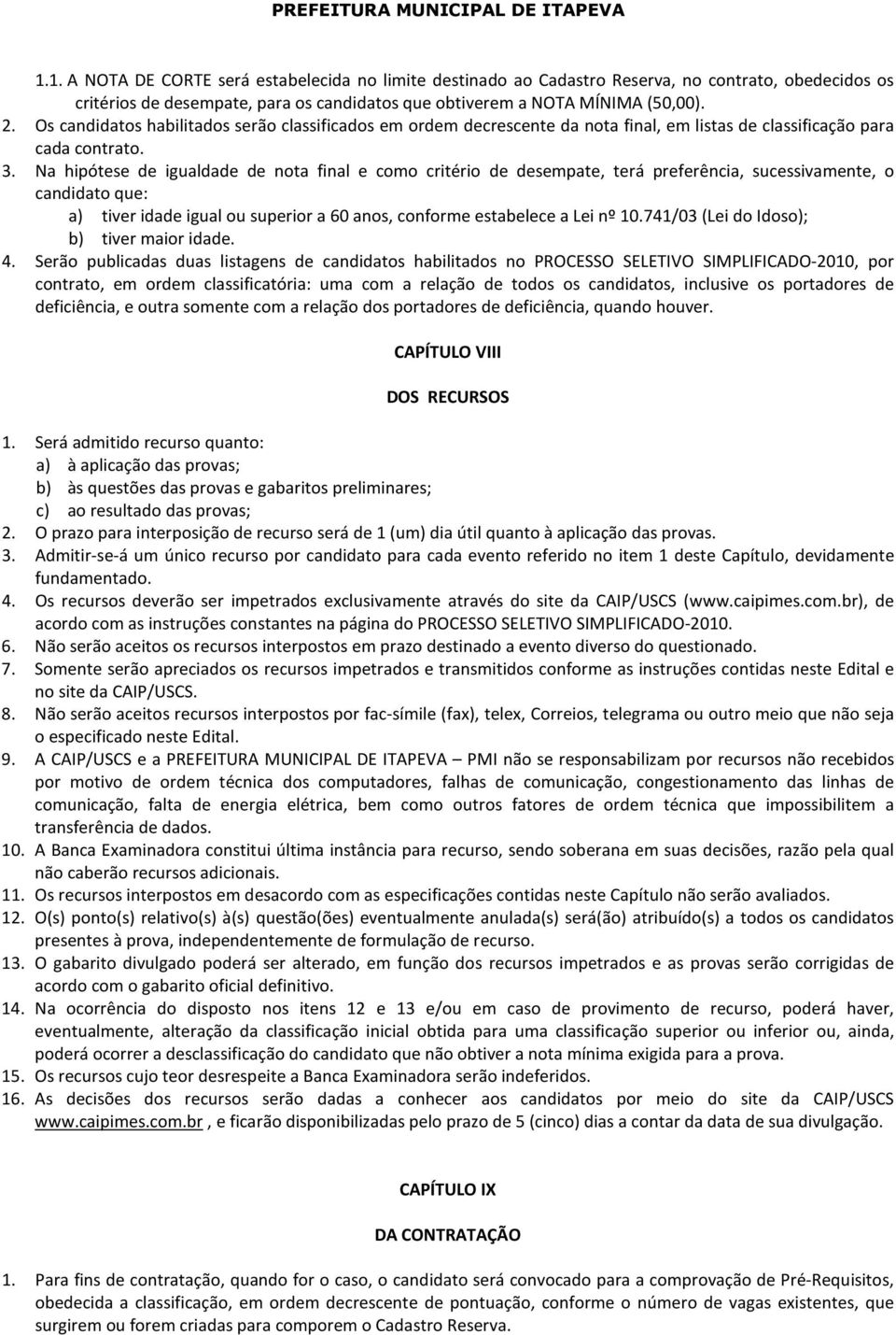 Na hipótese de igualdade de nota final e como critério de desempate, terá preferência, sucessivamente, o candidato que: a) tiver idade igual ou superior a 60 anos, conforme estabelece a Lei nº 10.