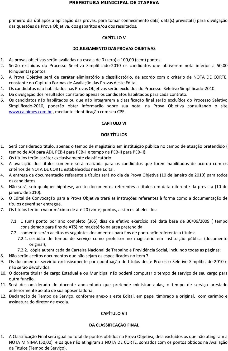 Serão excluídos do Processo Seletivo Simplificado-2010 os candidatos que obtiverem nota inferior a 50,00 (cinqüenta) pontos. 3.