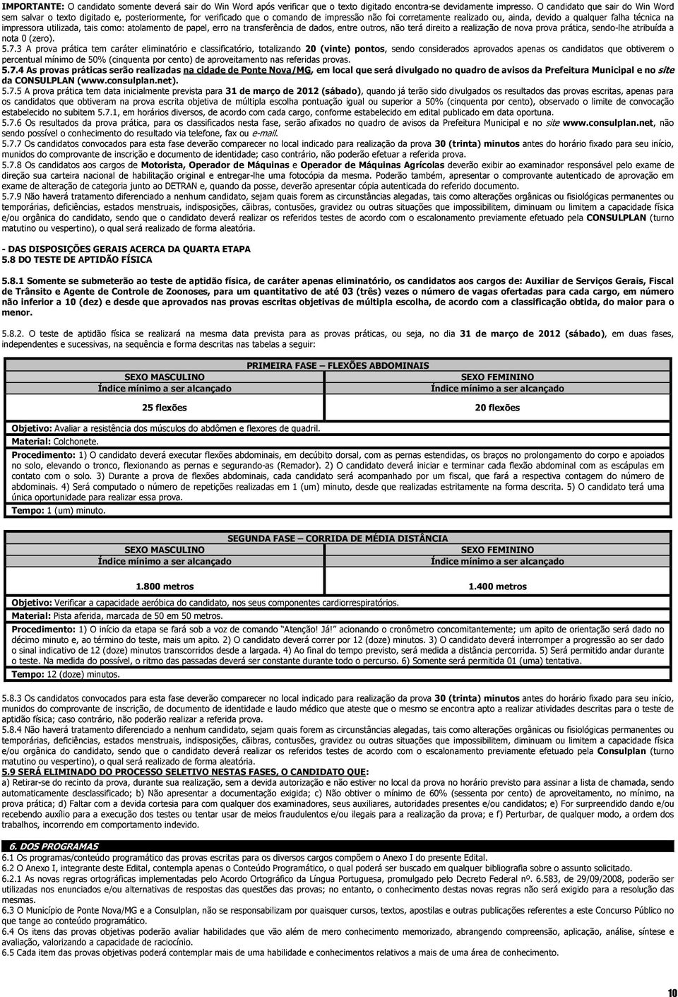 impressora utilizada, tais como: atolamento de papel, erro na transferência de dados, entre outros, não terá direito a realização de nova prova prática, sendo-lhe atribuída a nota 0 (zero). 5.7.